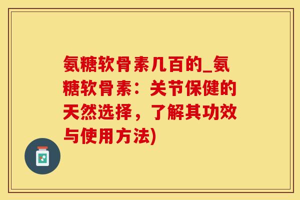 氨糖软骨素几百的_氨糖软骨素：关节保健的天然选择，了解其功效与使用方法)
