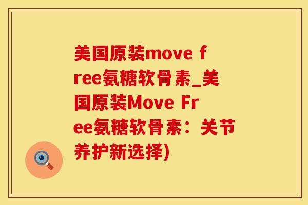 美国原装move free氨糖软骨素_美国原装Move Free氨糖软骨素：关节养护新选择)