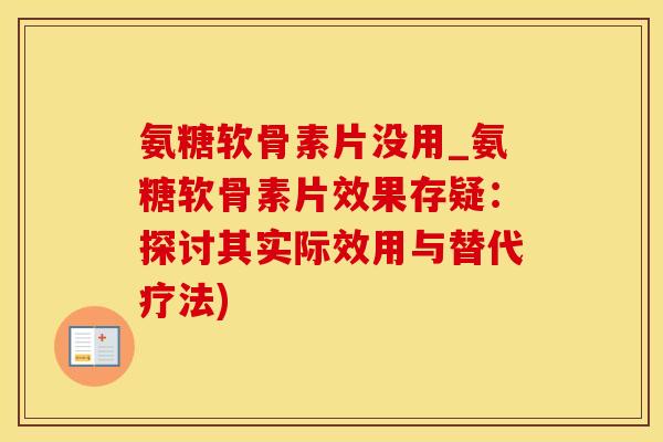 氨糖软骨素片没用_氨糖软骨素片效果存疑：探讨其实际效用与替代疗法)