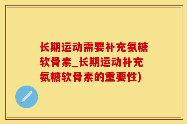 长期运动需要补充氨糖软骨素_长期运动补充氨糖软骨素的重要性)