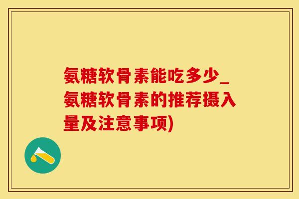 氨糖软骨素能吃多少_氨糖软骨素的推荐摄入量及注意事项)
