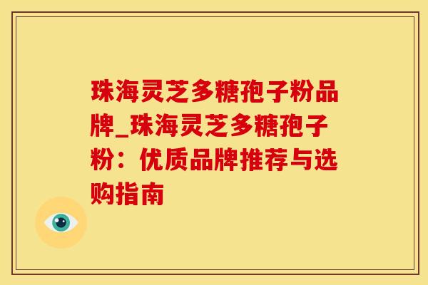 珠海灵芝多糖孢子粉品牌_珠海灵芝多糖孢子粉：优质品牌推荐与选购指南
