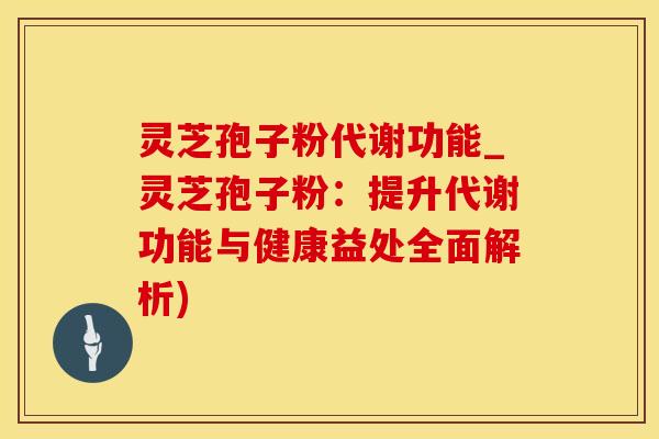 灵芝孢子粉代谢功能_灵芝孢子粉：提升代谢功能与健康益处全面解析)