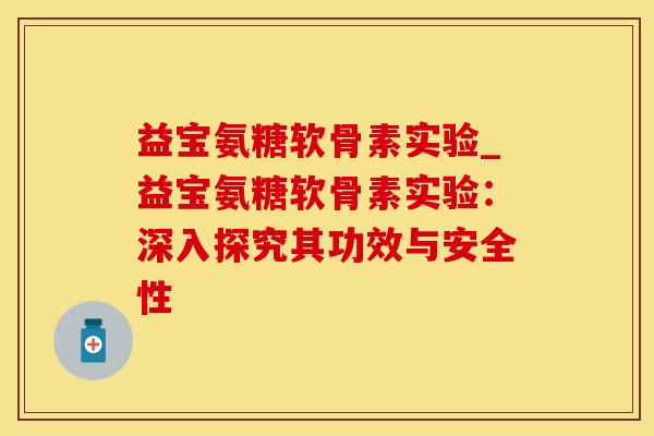 益宝氨糖软骨素实验_益宝氨糖软骨素实验：深入探究其功效与安全性