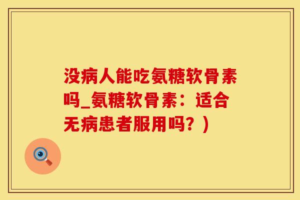 没病人能吃氨糖软骨素吗_氨糖软骨素：适合无病患者服用吗？)