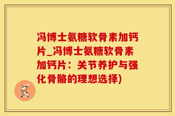 冯博士氨糖软骨素加钙片_冯博士氨糖软骨素加钙片：关节养护与强化骨骼的理想选择)