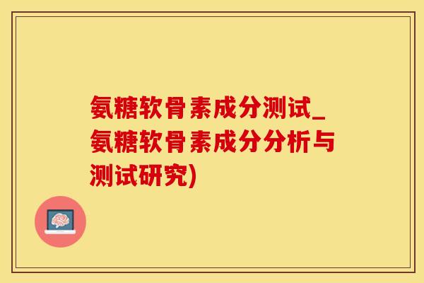 氨糖软骨素成分测试_氨糖软骨素成分分析与测试研究)