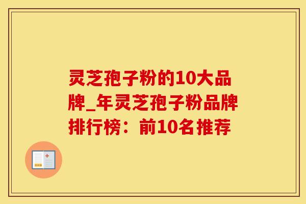 灵芝孢子粉的10大品牌_年灵芝孢子粉品牌排行榜：前10名推荐