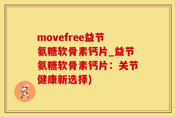movefree益节氨糖软骨素钙片_益节氨糖软骨素钙片：关节健康新选择)
