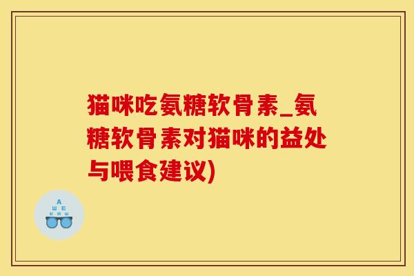 猫咪吃氨糖软骨素_氨糖软骨素对猫咪的益处与喂食建议)