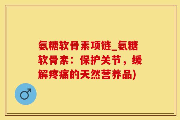 氨糖软骨素项链_氨糖软骨素：保护关节，缓解疼痛的天然营养品)