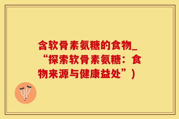 含软骨素氨糖的食物_“探索软骨素氨糖：食物来源与健康益处”)