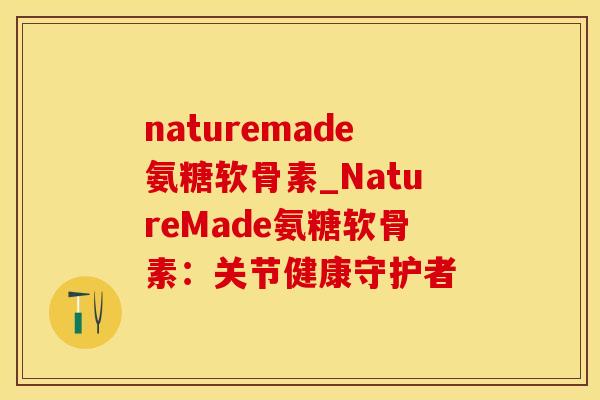 naturemade氨糖软骨素_NatureMade氨糖软骨素：关节健康守护者