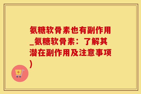 氨糖软骨素也有副作用_氨糖软骨素：了解其潜在副作用及注意事项)