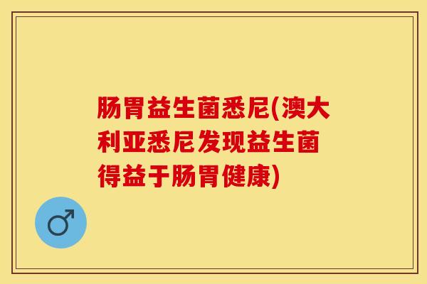 肠胃益生菌悉尼(澳大利亚悉尼发现益生菌 得益于肠胃健康)
