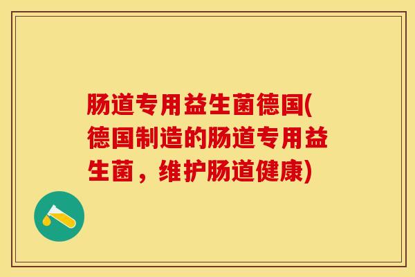 肠道专用益生菌德国(德国制造的肠道专用益生菌，维护肠道健康)
