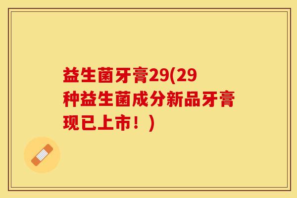 益生菌牙膏29(29种益生菌成分新品牙膏现已上市！)