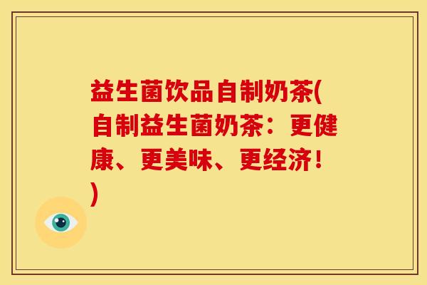 益生菌饮品自制奶茶(自制益生菌奶茶：更健康、更美味、更经济！)