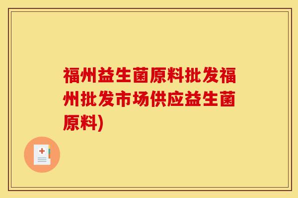 福州益生菌原料批发福州批发市场供应益生菌原料)
