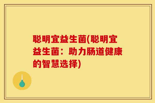 聪明宜益生菌(聪明宜益生菌：助力肠道健康的智慧选择)