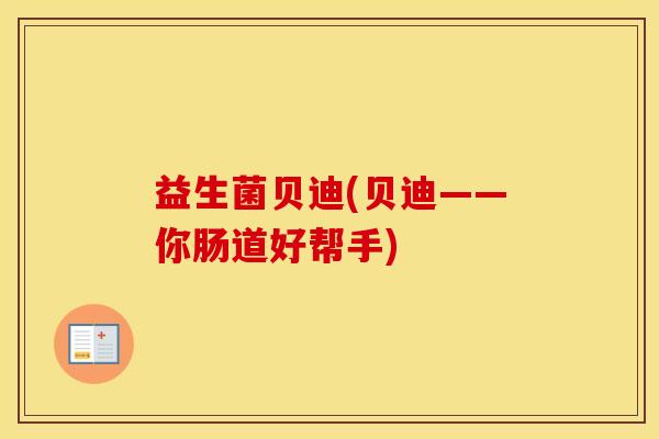 益生菌贝迪(贝迪——你肠道好帮手)