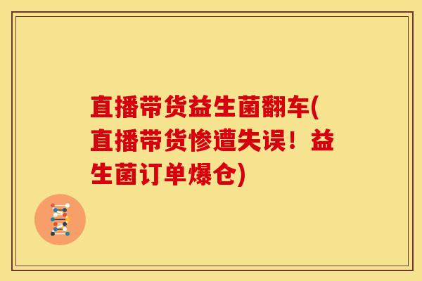 直播带货益生菌翻车(直播带货惨遭失误！益生菌订单爆仓)