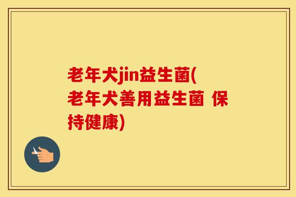 老年犬jin益生菌(老年犬善用益生菌 保持健康)