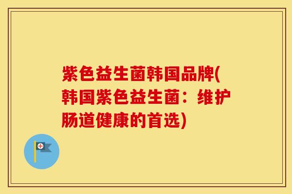 紫色益生菌韩国品牌(韩国紫色益生菌：维护肠道健康的首选)