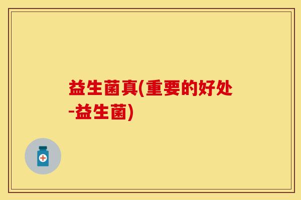 益生菌真(重要的好处-益生菌)