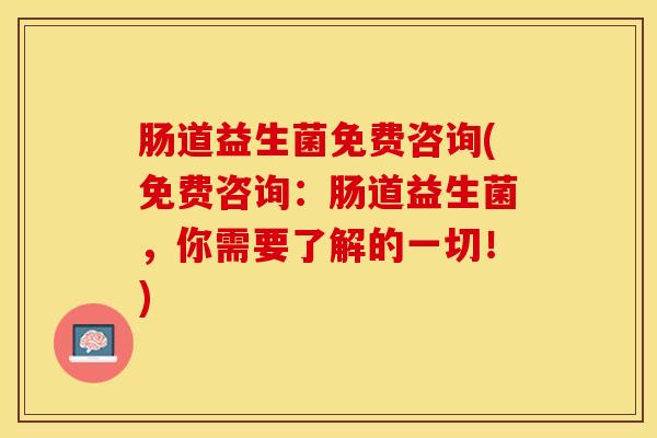肠道益生菌免费咨询(免费咨询：肠道益生菌，你需要了解的一切！)