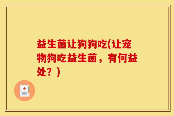 益生菌让狗狗吃(让宠物狗吃益生菌，有何益处？)