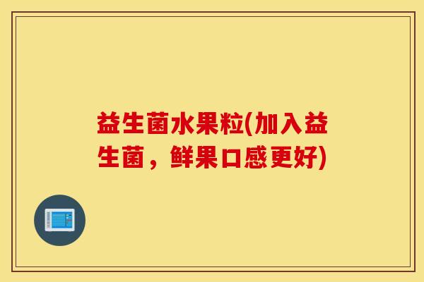 益生菌水果粒(加入益生菌，鲜果口感更好)