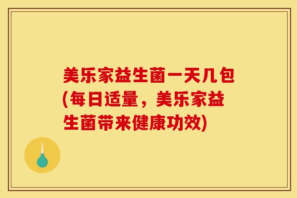 美乐家益生菌一天几包(每日适量，美乐家益生菌带来健康功效)