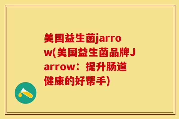 美国益生菌jarrow(美国益生菌品牌Jarrow：提升肠道健康的好帮手)