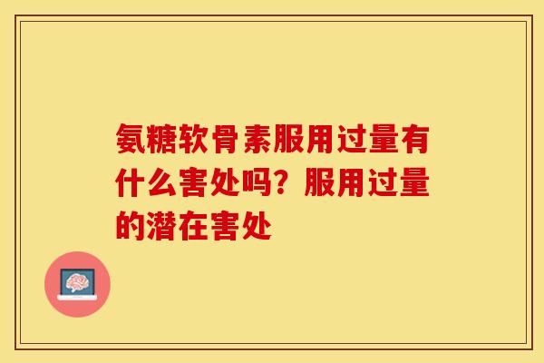 氨糖软骨素服用过量有什么害处吗？服用过量的潜在害处