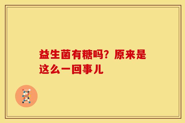 益生菌有糖吗?原来是这么一回事儿 益生菌有糖吗?原来是这么一回事儿