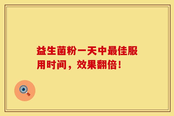 益生菌粉一天中佳服用时间,效果翻倍! 益生菌粉一天中佳服用时间,效果翻倍!