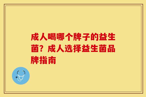 成人喝哪个牌子的益生菌?成人选择益生菌品牌指南 成人喝哪个牌子的益生菌?成人选择益生菌品牌指南