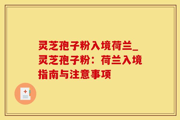 灵芝孢子粉入境荷兰_灵芝孢子粉：荷兰入境指南与注意事项