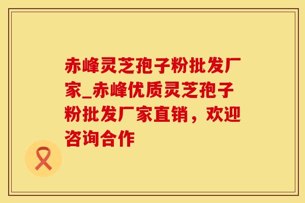 赤峰灵芝孢子粉批发厂家_赤峰优质灵芝孢子粉批发厂家直销，欢迎咨询合作