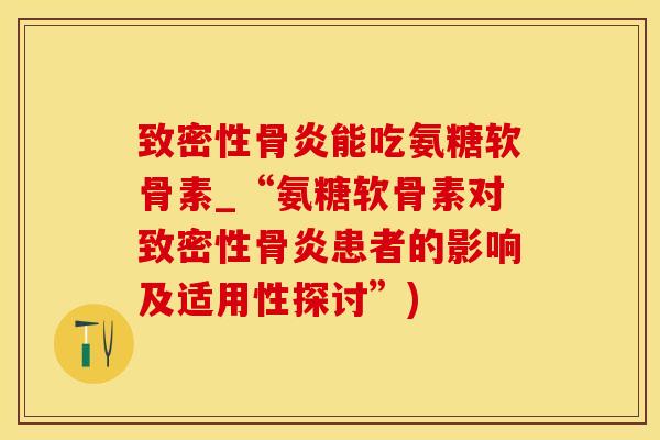 致密性骨炎能吃氨糖软骨素_“氨糖软骨素对致密性骨炎患者的影响及适用性探讨”)