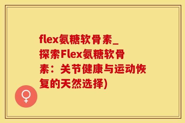 flex氨糖软骨素_探索Flex氨糖软骨素：关节健康与运动恢复的天然选择)