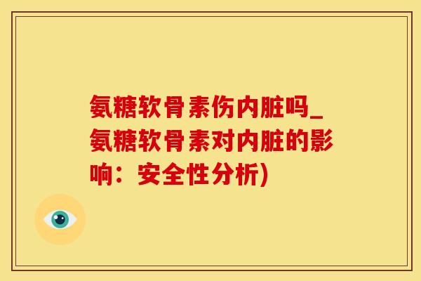 氨糖软骨素伤内脏吗_氨糖软骨素对内脏的影响：安全性分析)