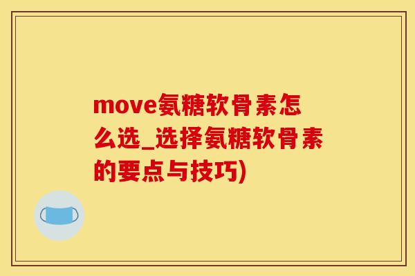 move氨糖软骨素怎么选_选择氨糖软骨素的要点与技巧)