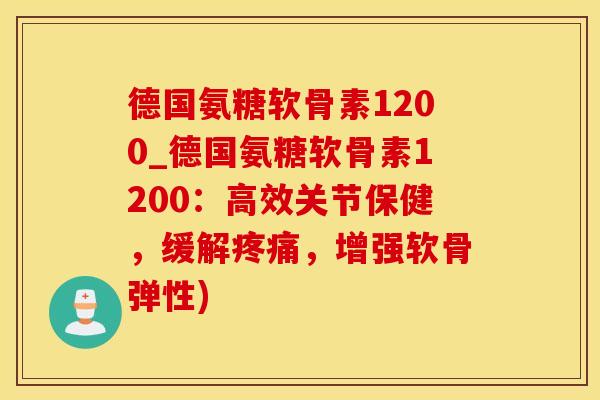 德国氨糖软骨素1200_德国氨糖软骨素1200：高效关节保健，缓解疼痛，增强软骨弹性)