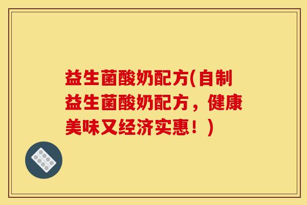 益生菌酸奶配方(自制益生菌酸奶配方，健康美味又经济实惠！)