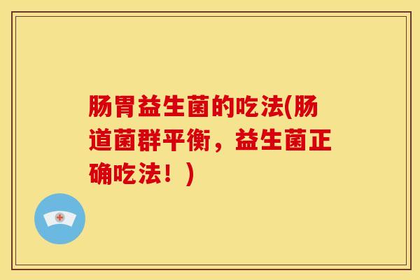 肠胃益生菌的吃法(肠道菌群平衡，益生菌正确吃法！)