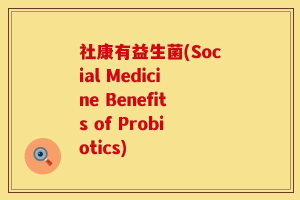 社康有益生菌(Social Medicine Benefits of Probiotics) 社康有益生菌(Social Medicine Benefits of Probiotics)