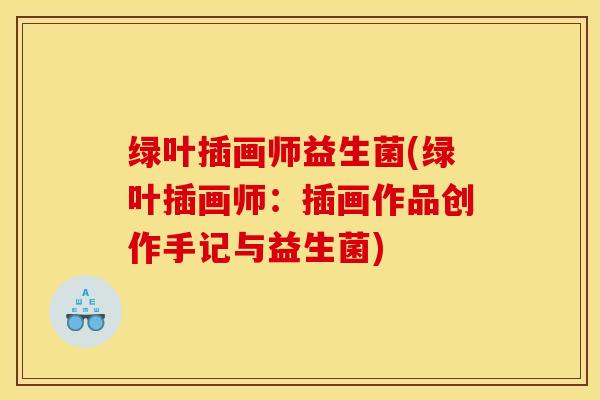 绿叶插画师益生菌(绿叶插画师：插画作品创作手记与益生菌)