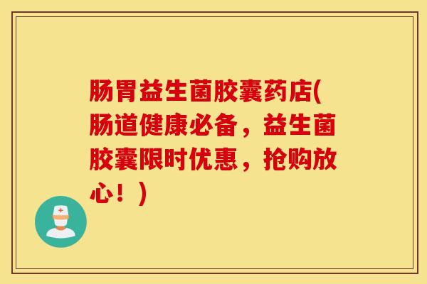 肠胃益生菌胶囊药店(肠道健康必备，益生菌胶囊限时优惠，抢购放心！)